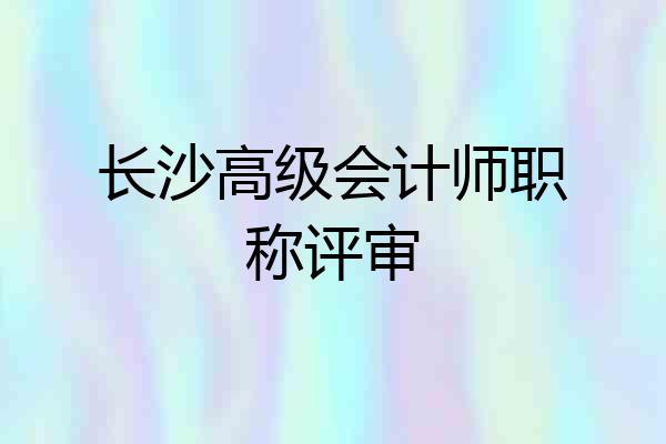 长沙高级会计师职称评审