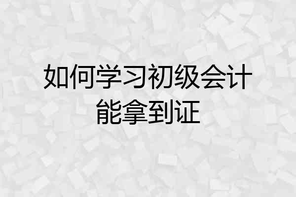 如何学习初级会计能拿到证