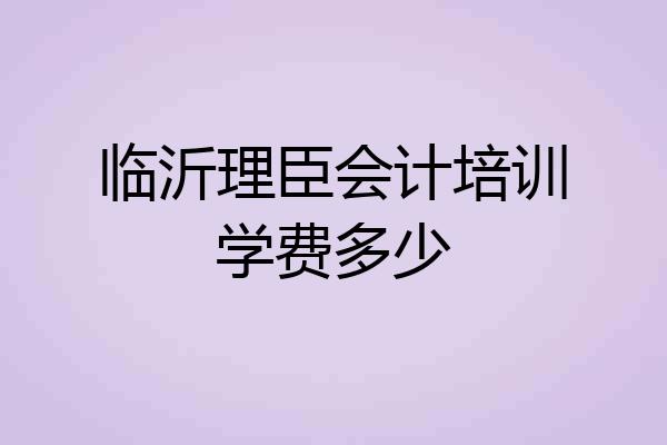 临沂理臣会计培训学费多少