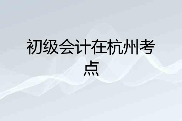初级会计在杭州考点