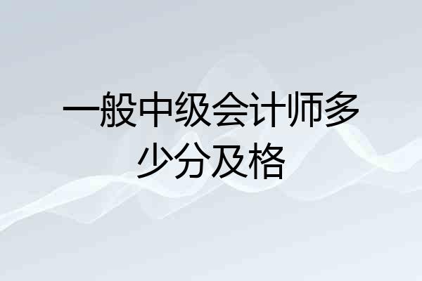 一般中级会计师多少分及格