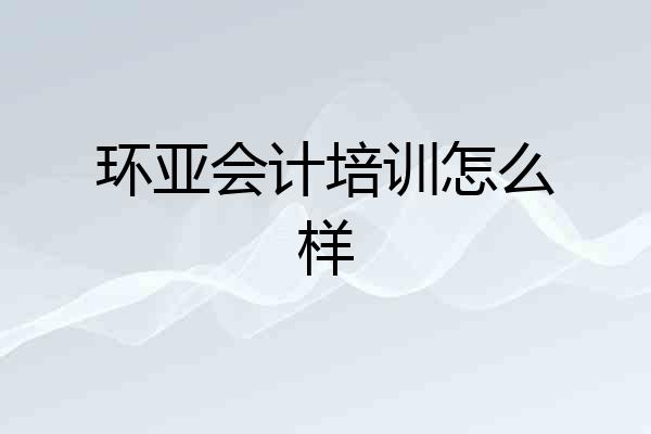 环亚会计培训怎么样