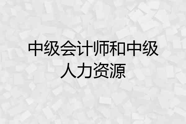 中级会计师和中级人力资源