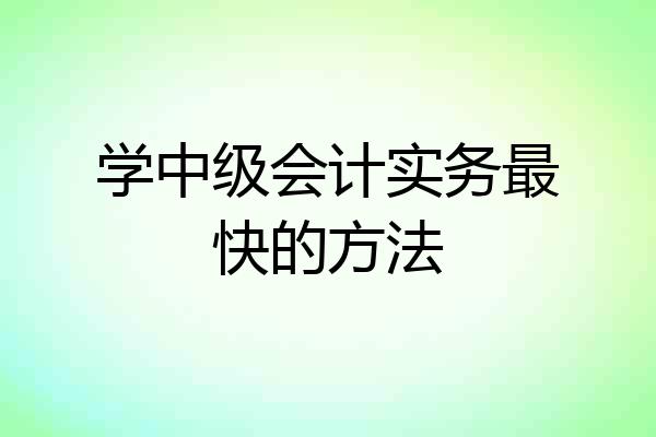 学中级会计实务最快的方法