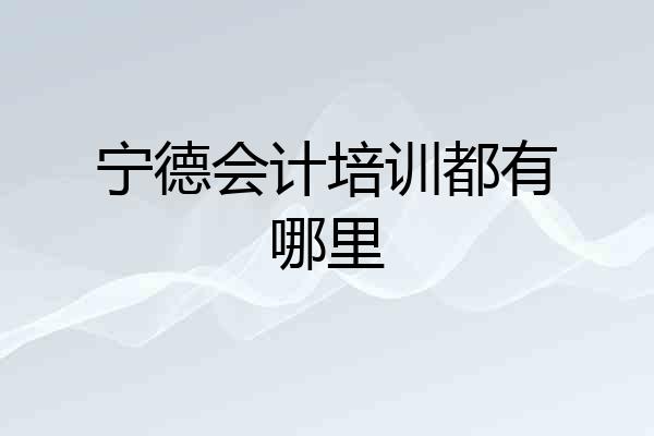 宁德会计培训都有哪里