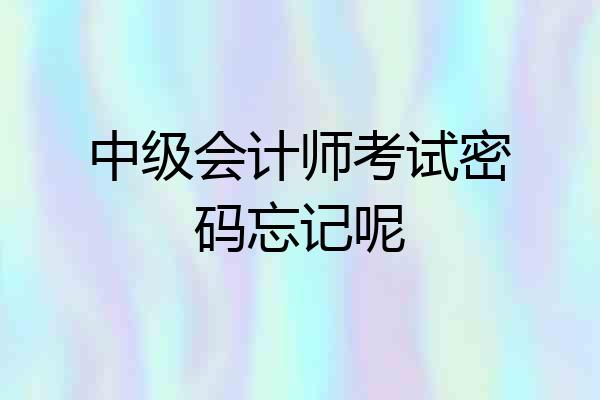中级会计师考试密码忘记呢