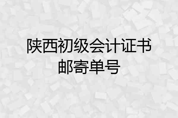 陕西初级会计证书邮寄单号