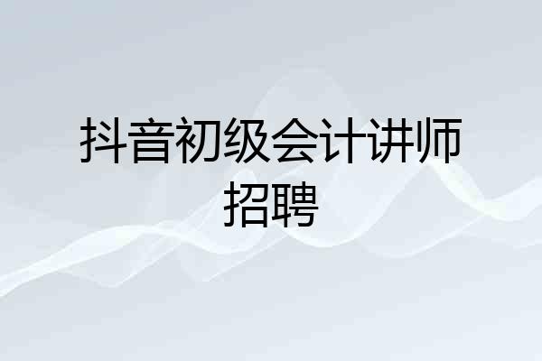 抖音初级会计讲师招聘