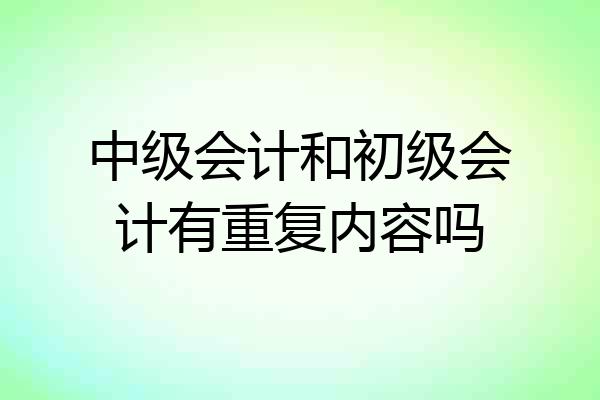 中级会计和初级会计有重复内容吗