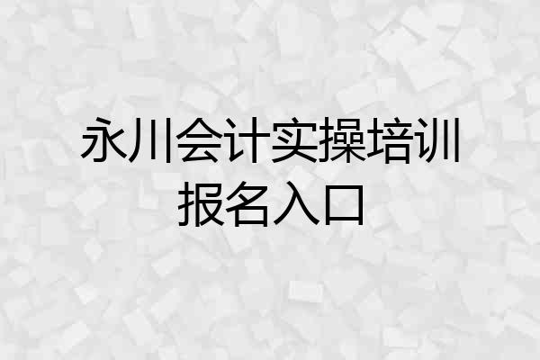 永川会计实操培训报名入口