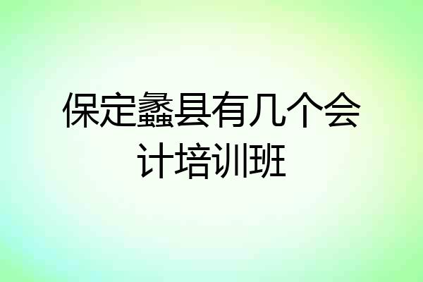 保定蠡县有几个会计培训班