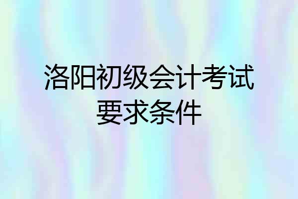 洛阳初级会计考试要求条件
