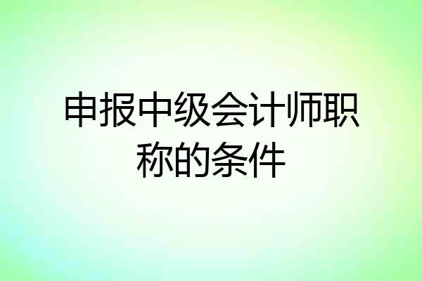申报中级会计师职称的条件