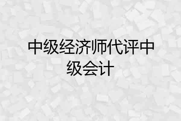 中级经济师代评中级会计