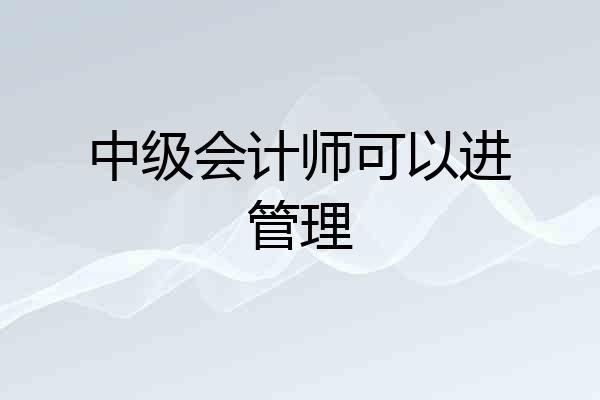 中级会计师可以进管理