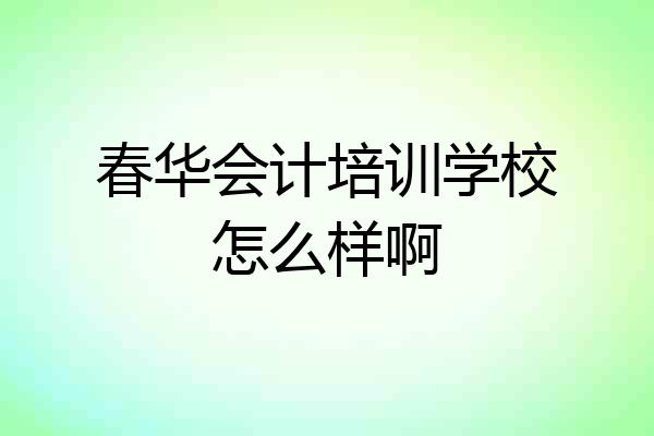 春华会计培训学校怎么样啊