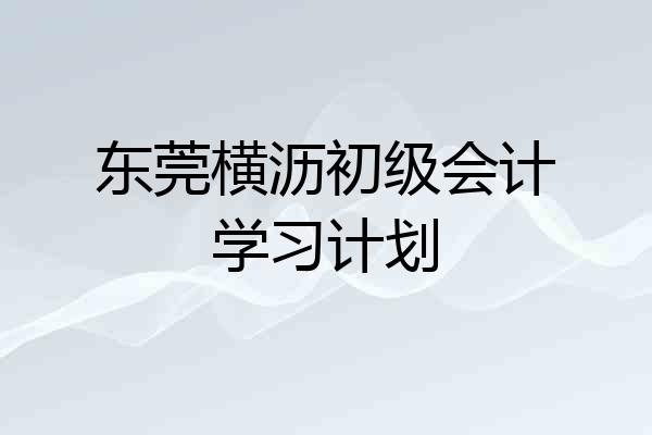 东莞横沥初级会计学习计划