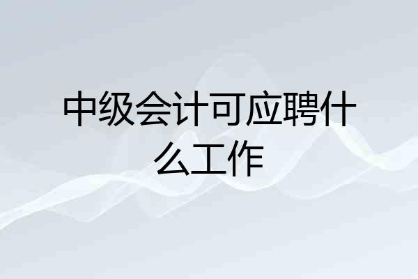 中级会计可应聘什么工作