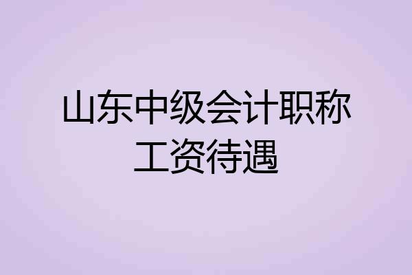 山东中级会计职称工资待遇