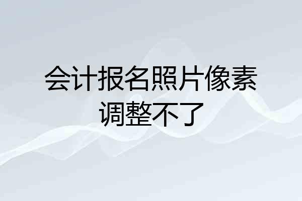 会计报名照片像素调整不了