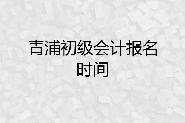 青浦初级会计报名时间