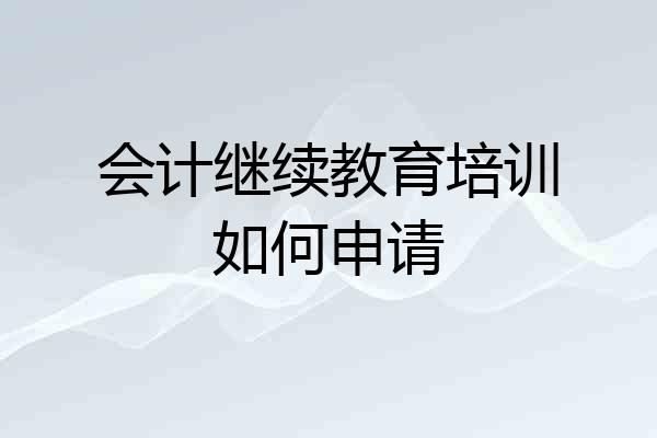 会计继续教育培训如何申请