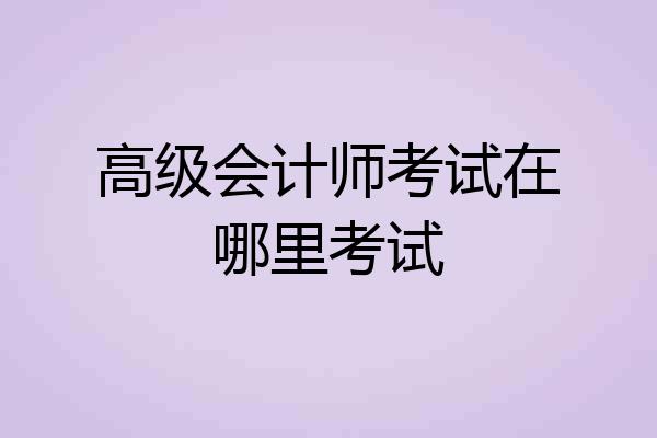 高级会计师考试在哪里考试
