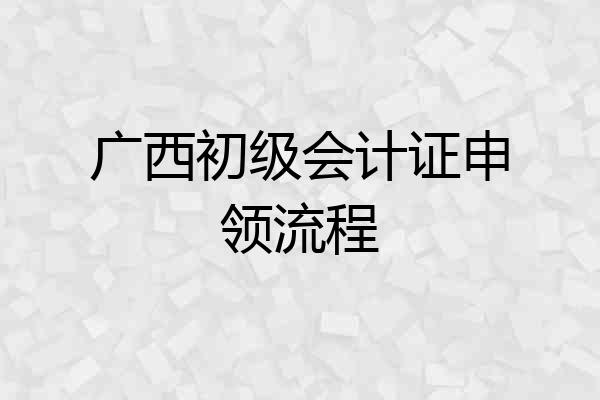 广西初级会计证申领流程