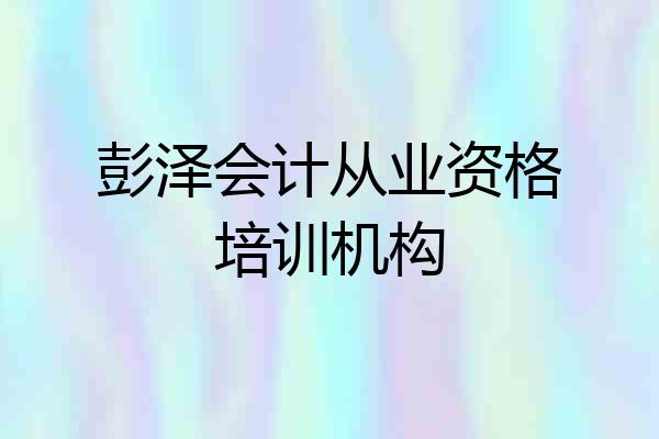 彭泽会计从业资格培训机构