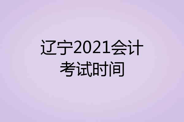 辽宁2021会计考试时间