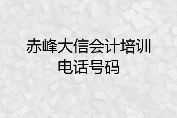 赤峰大信会计培训电话号码