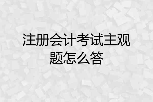 注册会计考试主观题怎么答