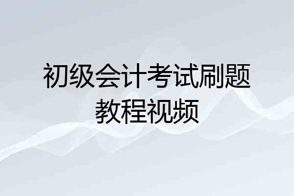 初级会计考试刷题教程视频