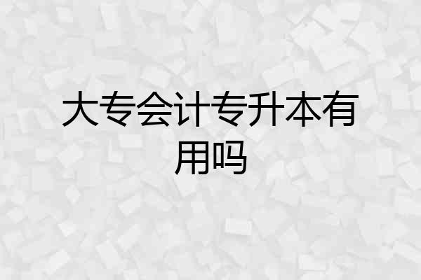 大专会计专升本有用吗
