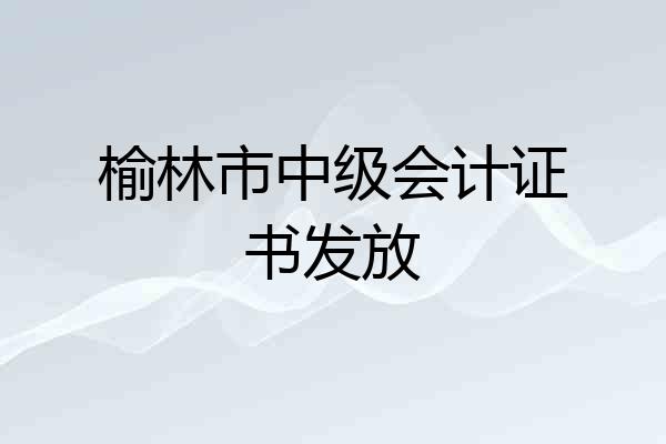 榆林市中级会计证书发放