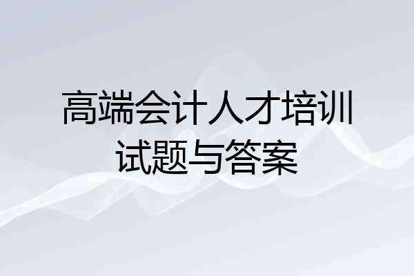 高端会计人才培训试题与答案