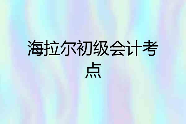 海拉尔初级会计考点