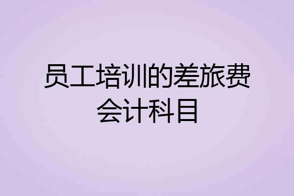 员工培训的差旅费会计科目