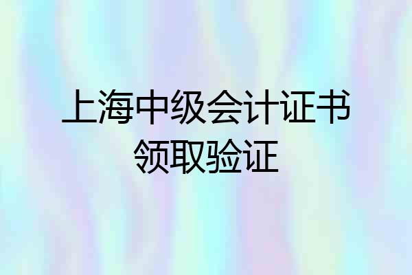 上海中级会计证书领取验证