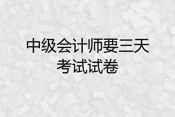 中级会计师要三天考试试卷