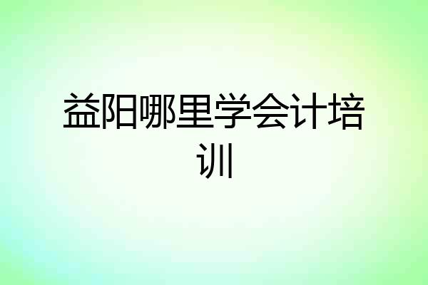 益阳哪里学会计培训