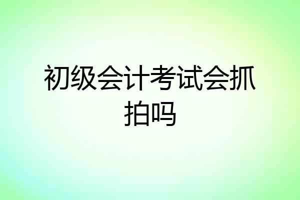 初级会计考试会抓拍吗