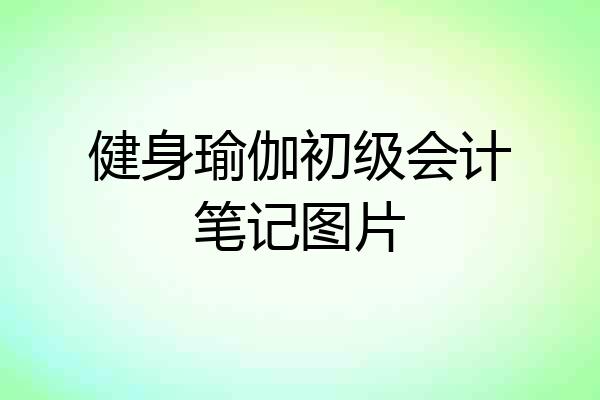 健身瑜伽初级会计笔记图片