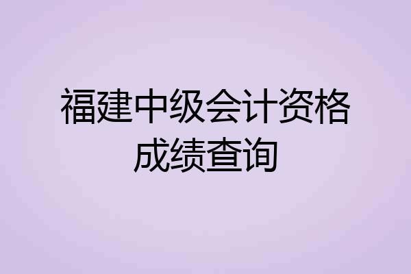 福建中级会计资格成绩查询