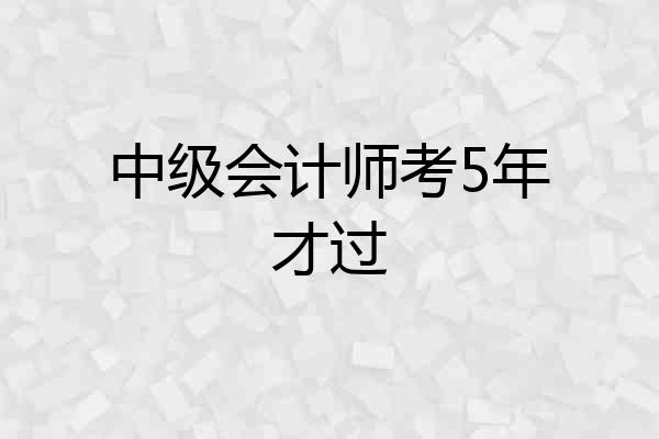 中级会计师考5年才过