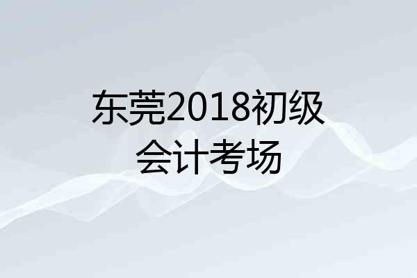 东莞2018初级会计考场