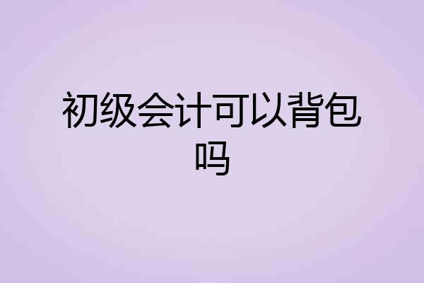 初级会计可以背包吗