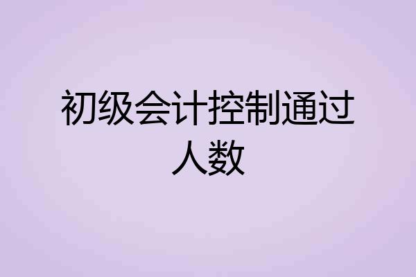 初级会计控制通过人数