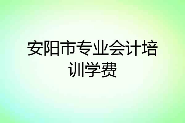 安阳市专业会计培训学费