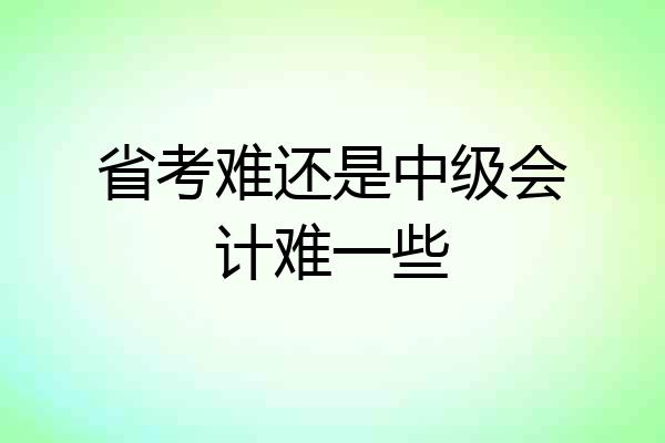 省考难还是中级会计难一些